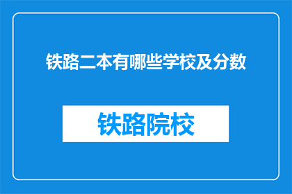 铁路二本有哪些学校及分数(哪些铁路二本院校值得报考？)