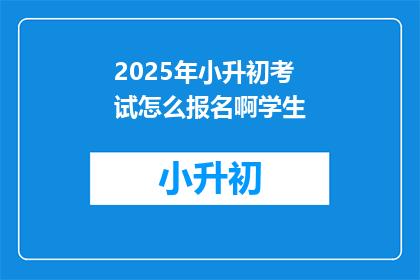 2025年小升初考试怎么报名啊学生(2025年小升初考试报名流程是怎样的？)