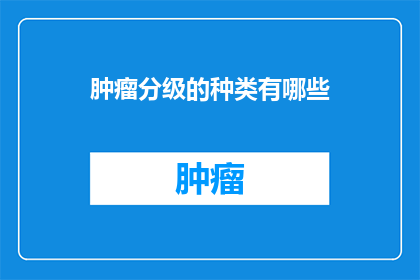 肿瘤分级的种类有哪些(肿瘤分级的种类有哪些？)