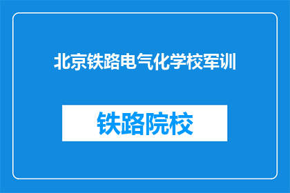 北京铁路电气化学校军训(北京铁路电气化学校军训活动是否进行？)