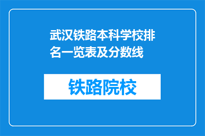 武汉铁路本科学校排名一览表及分数线(武汉铁路本科学校排名一览表及分数线是多少？)