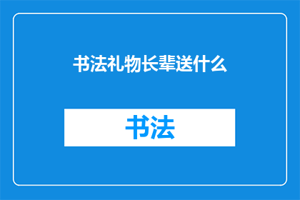 书法礼物长辈送什么(送什么书法礼物给长辈？)