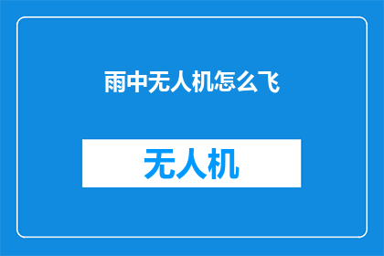雨中无人机怎么飞(雨天无人机飞行技巧：如何安全操控？)