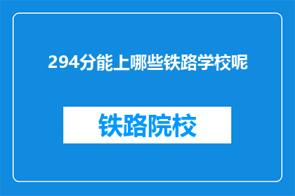 294分能上哪些铁路学校呢(294分能上哪些铁路学校？)
