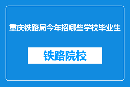重庆铁路局今年招哪些学校毕业生(重庆铁路局今年招聘哪些学校毕业生？)
