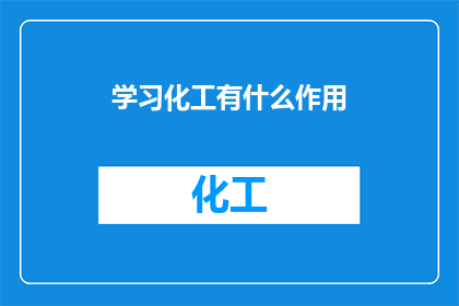 学习化工有什么作用(学习化工有何益处？)