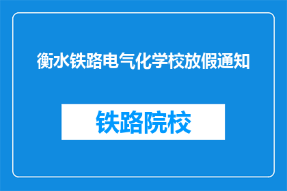 衡水铁路电气化学校放假通知(衡水铁路电气化学校放假通知，何时开始？)