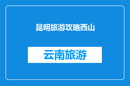 昆明旅游攻略西山(昆明旅游必游之地：西山，你了解吗？)