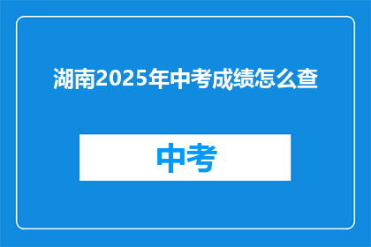湖南2025年中考成绩怎么查(如何查询湖南2025年中考成绩？)