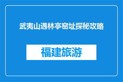 武夷山遇林亭窑址探秘攻略(武夷山林亭窑址探秘攻略，你了解多少？)