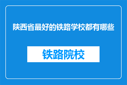 陕西省最好的铁路学校都有哪些(陕西省最好的铁路学校有哪些？)