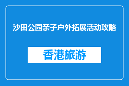 沙田公园亲子户外拓展活动攻略(沙田公园亲子户外拓展活动攻略，您知道吗？)