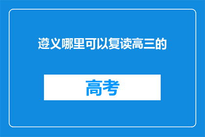 遵义哪里可以复读高三的(遵义地区复读高三的合适选择有哪些？)