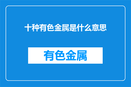 十种有色金属是什么意思(十种有色金属是什么？)