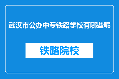 武汉市公办中专铁路学校有哪些呢(哪些武汉市公办中专铁路学校值得一探？)