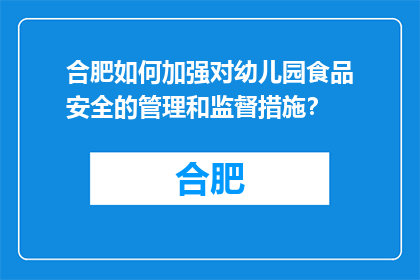 合肥如何加强对幼儿园食品安全的管理和监督措施？(合肥如何加强幼儿园食品安全的管理和监督？)