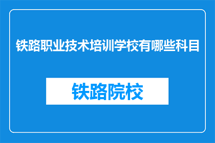 铁路职业技术培训学校有哪些科目(铁路职业技术培训学校有哪些科目？)