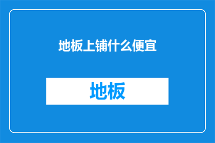 地板上铺什么便宜(地板铺什么最经济实惠？)