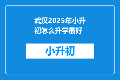 武汉2025年小升初怎么升学最好(武汉2025年小升初，如何最优化升学途径？)