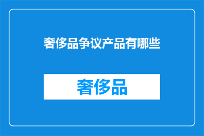 奢侈品争议产品有哪些(哪些奢侈品争议产品引发热议？)
