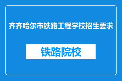 齐齐哈尔市铁路工程学校招生要求(齐齐哈尔市铁路工程学校招生标准是什么？)