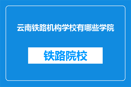 云南铁路机构学校有哪些学院(云南铁路机构学校有哪些学院？)