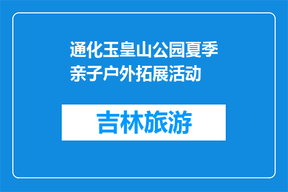 通化玉皇山公园夏季亲子户外拓展活动(夏季亲子户外拓展活动，通化玉皇山公园值得体验吗？)