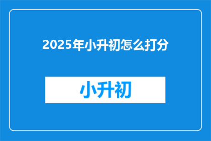 2025年小升初怎么打分(2025年小升初评分标准是什么？)