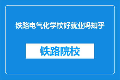 铁路电气化学校好就业吗知乎(铁路电气化学校毕业生就业前景如何？)
