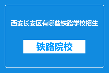 西安长安区有哪些铁路学校招生(西安长安区有哪些铁路学校招生？)