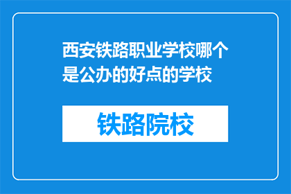 西安铁路职业学校哪个是公办的好点的学校(西安铁路职业学校中，哪个公办学校表现更佳？)