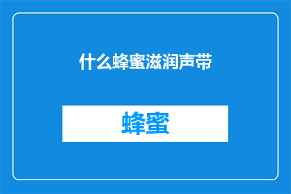 什么蜂蜜滋润声带(滋润声带的神秘蜂蜜，你了解吗？)