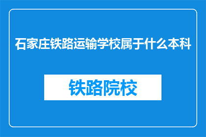 石家庄铁路运输学校属于什么本科(石家庄铁路运输学校属于什么类型的本科院校？)