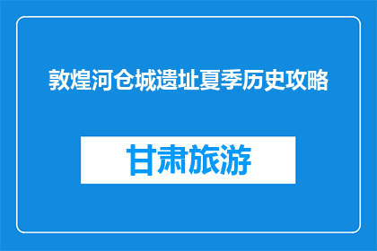 敦煌河仓城遗址夏季历史攻略(敦煌河仓城遗址夏季历史攻略是什么？)
