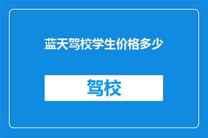 蓝天驾校学生价格多少(蓝天驾校学生价格是多少？)