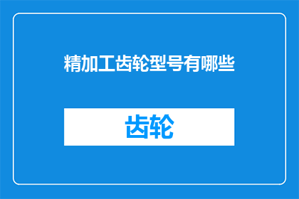 精加工齿轮型号有哪些(请问有哪些精加工齿轮型号？)