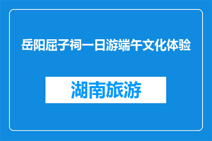 岳阳屈子祠一日游端午文化体验(岳阳屈子祠一日游端午文化体验，你体验了吗？)