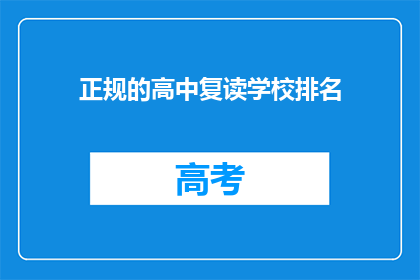 正规的高中复读学校排名(高中复读学校排名，你了解吗？)