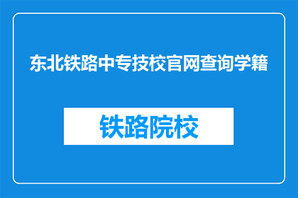 东北铁路中专技校官网查询学籍(如何查询东北铁路中专技校的学籍信息？)