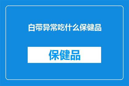 白带异常吃什么保健品(白带异常，您应该选择哪种保健品来调理？)
