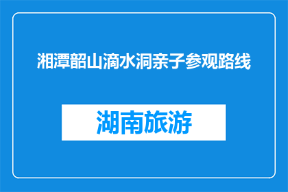 湘潭韶山滴水洞亲子参观路线(湘潭韶山滴水洞亲子参观路线，你了解吗？)
