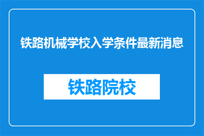 铁路机械学校入学条件最新消息(铁路机械学校入学条件最新信息是什么？)