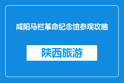 咸阳马栏革命纪念馆参观攻略(咸阳马栏革命纪念馆参观攻略疑问句长标题)