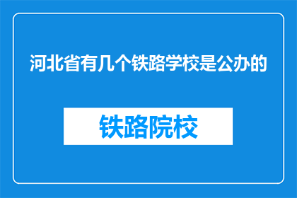 河北省有几个铁路学校是公办的(河北省有多少公办铁路学校？)