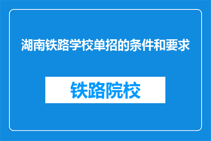 湖南铁路学校单招的条件和要求(湖南铁路学校单招的条件和要求是什么？)