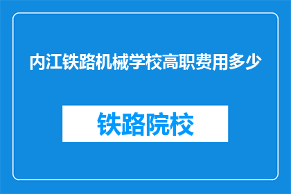 内江铁路机械学校高职费用多少(内江铁路机械学校高职学费是多少？)