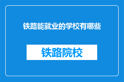 铁路能就业的学校有哪些(哪些学校能提供铁路就业？)