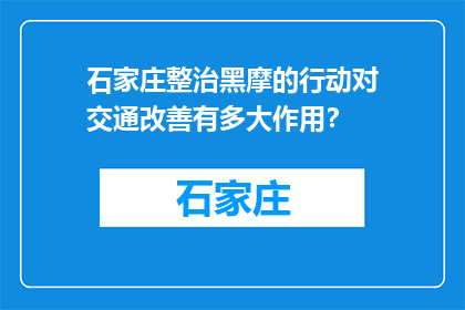 石家庄整治黑摩的行动对交通改善有多大作用？(石家庄黑摩整治行动对交通改善效果如何？)