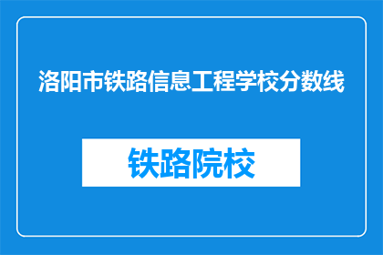 洛阳市铁路信息工程学校分数线(洛阳市铁路信息工程学校录取分数线是多少？)