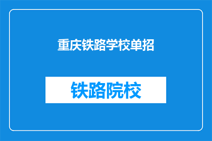 重庆铁路学校单招(重庆铁路学校单招是否接受？)